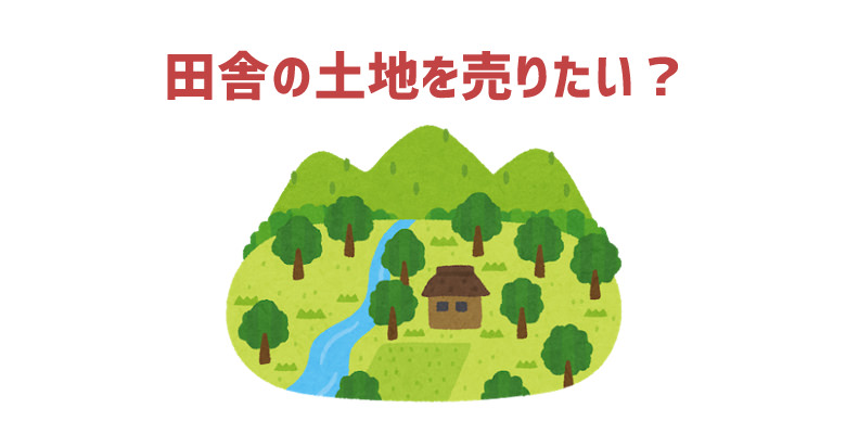 田舎の土地を売りたい？